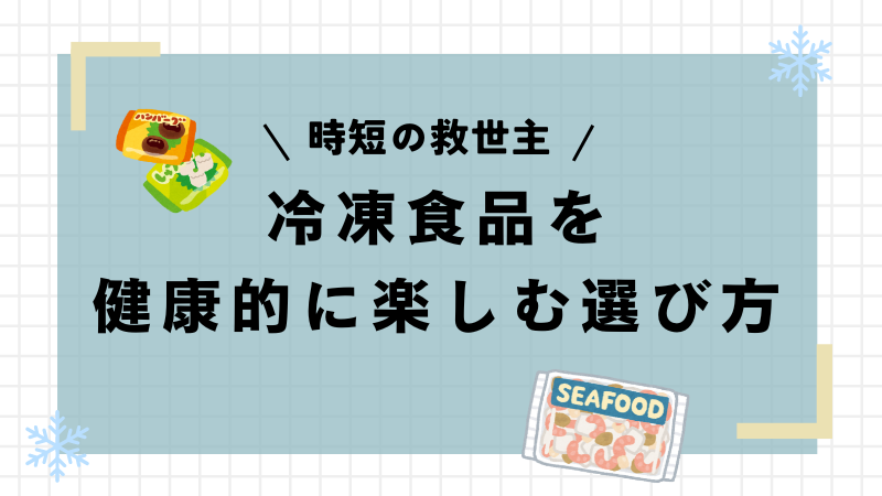 【冷凍食品は体に悪いと言われる理由】健康的に楽しむための選び方ガイド！ 