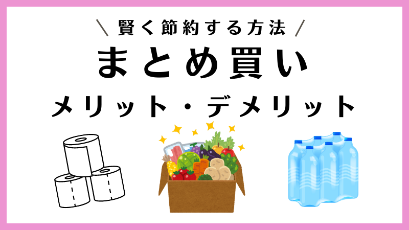 まとめ買いのメリットとデメリットを徹底解説【賢く節約する方法！】 