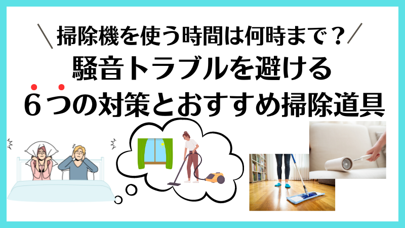 掃除機を使う時間帯は何時まで？騒音トラブルを防ぐ6つの対策とおすすめ掃除道具 